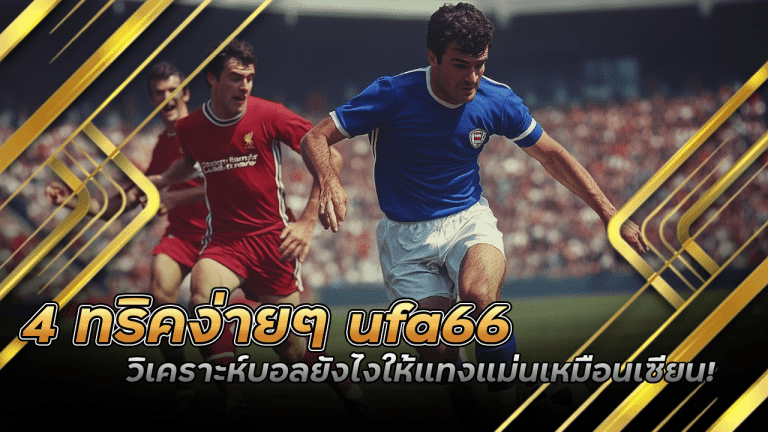 4 ทริคง่ายๆ ufa66 วิเคราะห์บอลยังไงให้แทงแม่นเหมือนเซียน!