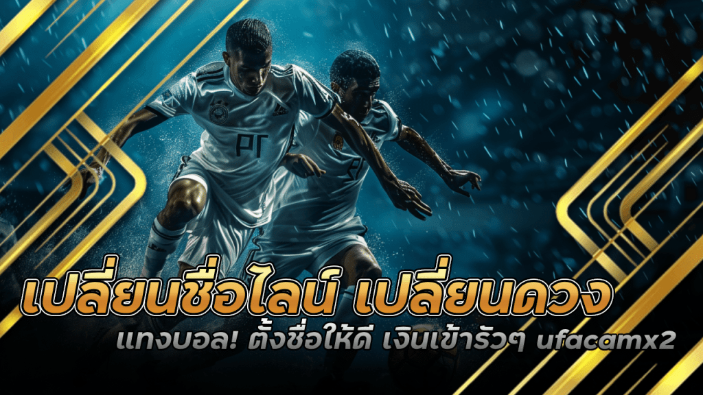 เปลี่ยนชื่อไลน์ เปลี่ยนดวงแทงบอล! ตั้งชื่อให้ดี เงินเข้ารัวๆ ufacamx2