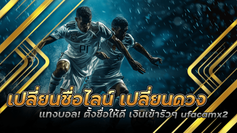 เปลี่ยนชื่อไลน์ เปลี่ยนดวงแทงบอล! ตั้งชื่อให้ดี เงินเข้ารัวๆ ufacamx2