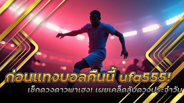 ก่อนแทงบอลคืนนี้ ufa555 เช็กดวงดาวพาเฮง! เผยเคล็ดลับดวงประจำวัน