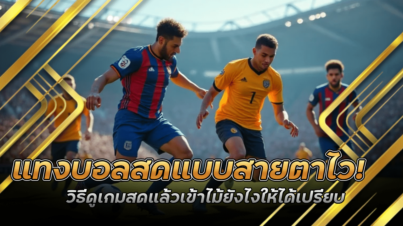แทงบอลสดแบบสายตาไว! yakuzax2 วิธีดูเกมสดแล้วเข้าไม้ยังไงให้ได้เปรียบ